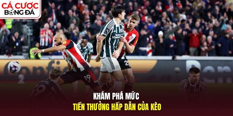 Khám phá mức tiền thưởng hấp dẫn của kèo